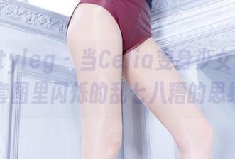 beautyleg – 当Celia变身少女：高清套图里闪烁的乱七八糟的思绪