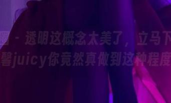 微密圈 – 透明这概念太美了，立马下载！可馨juicy你竟然真做到这种程度？